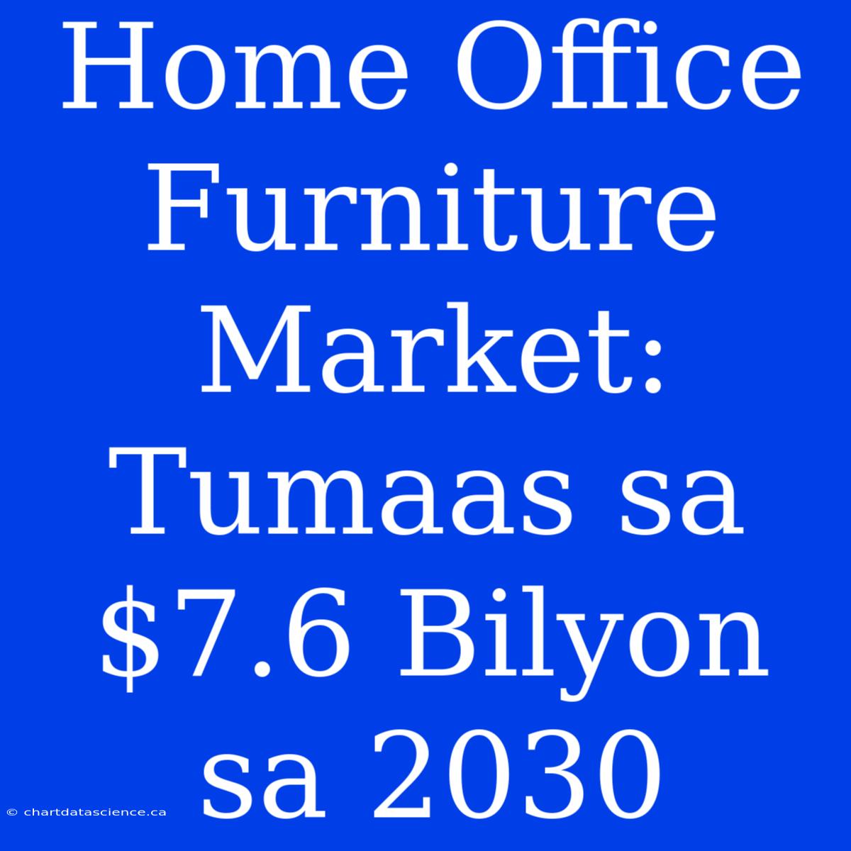 Home Office Furniture Market: Tumaas Sa $7.6 Bilyon Sa 2030