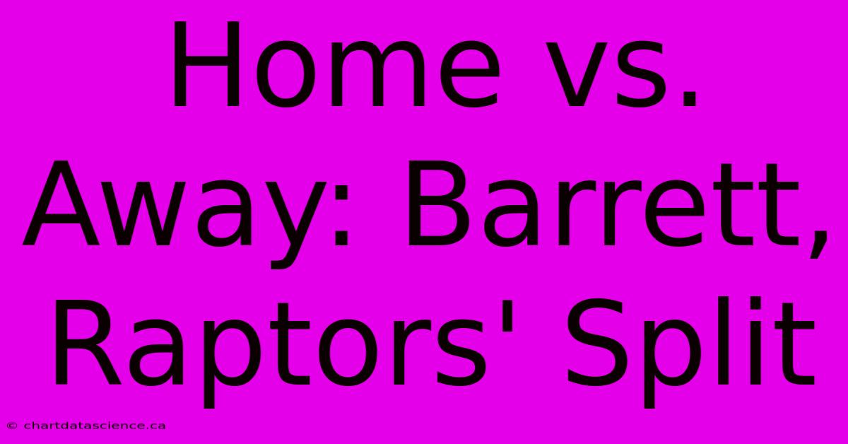 Home Vs. Away: Barrett, Raptors' Split