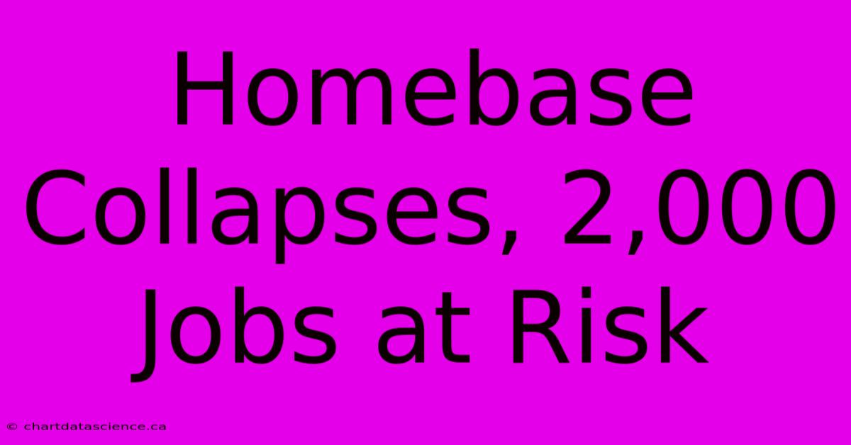 Homebase Collapses, 2,000 Jobs At Risk