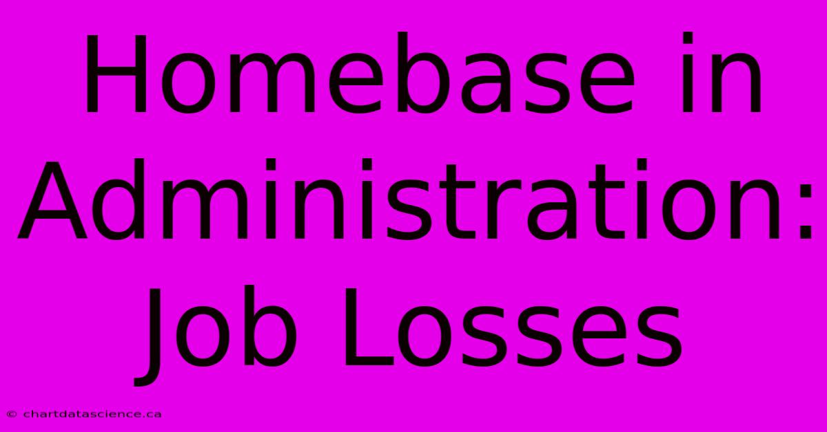 Homebase In Administration: Job Losses