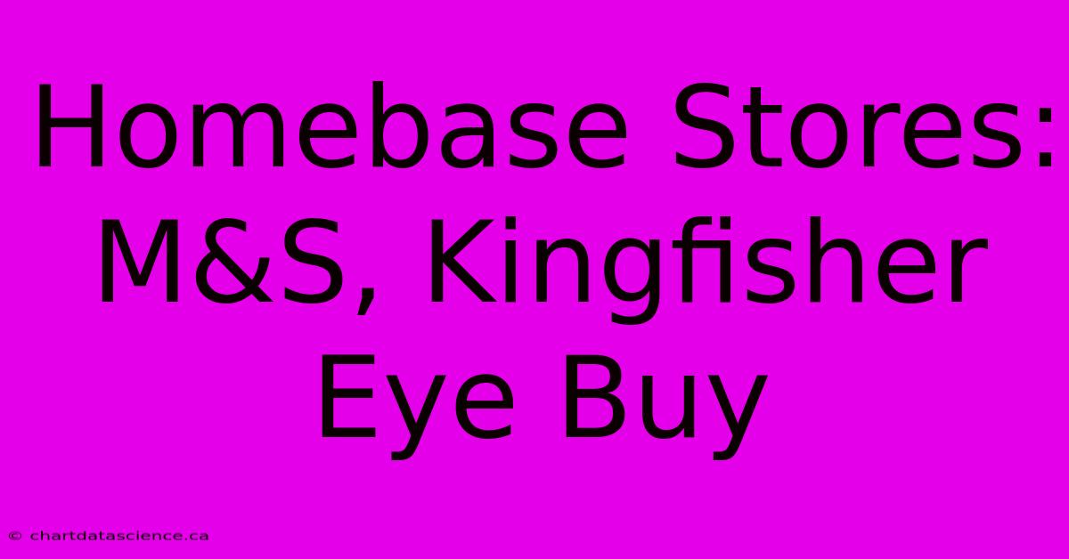 Homebase Stores: M&S, Kingfisher Eye Buy