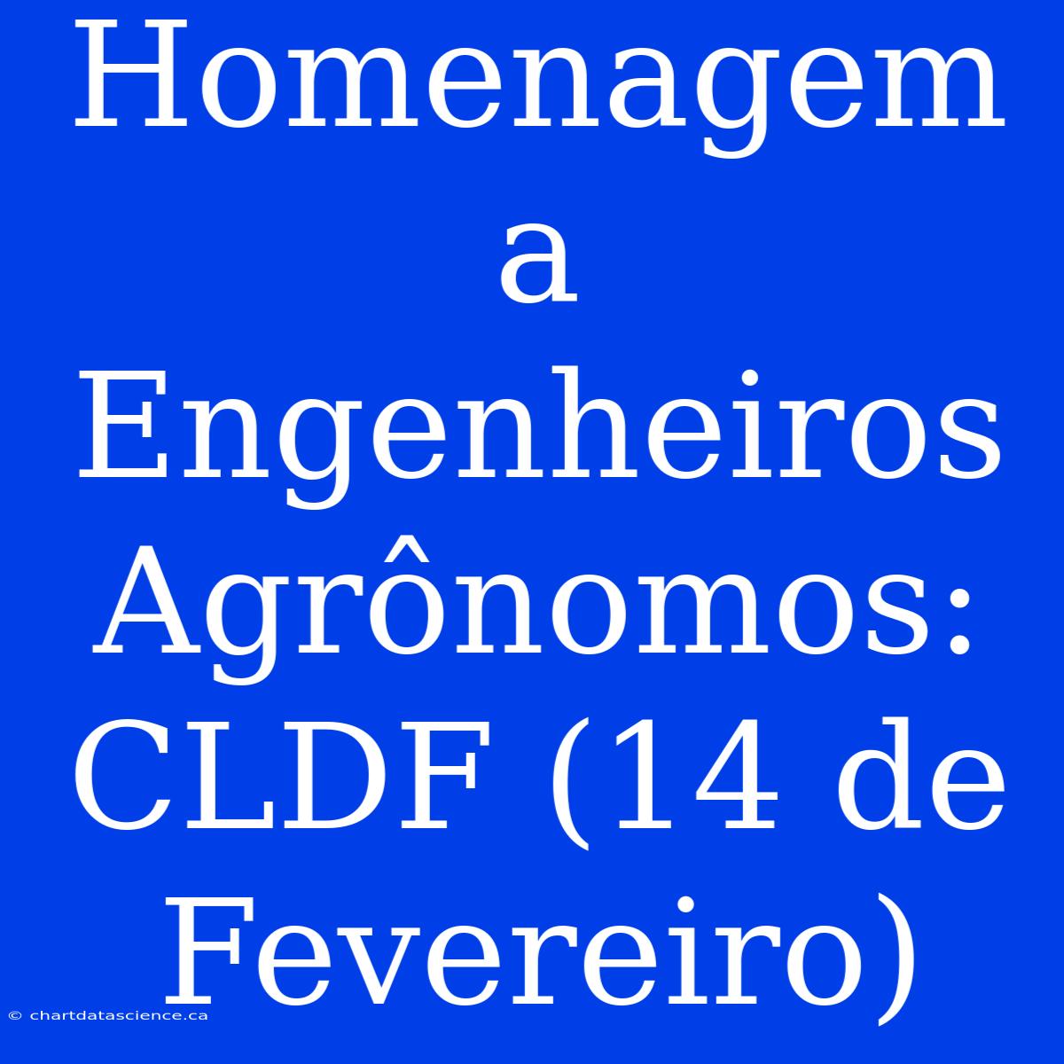 Homenagem A Engenheiros Agrônomos: CLDF (14 De Fevereiro)