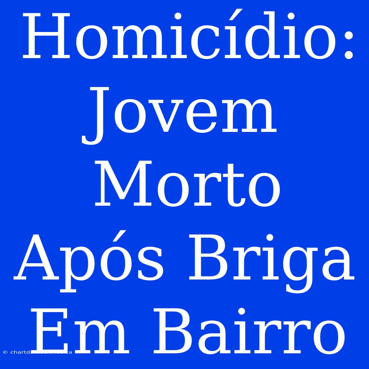 Homicídio: Jovem Morto Após Briga Em Bairro