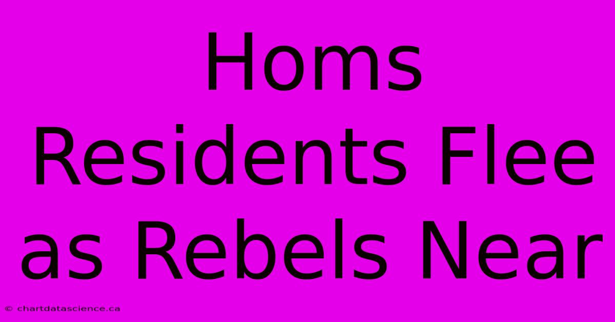 Homs Residents Flee As Rebels Near