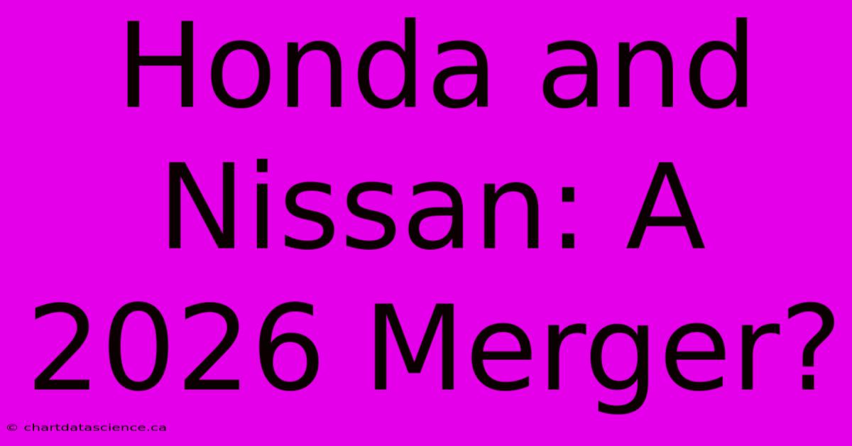 Honda And Nissan: A 2026 Merger?