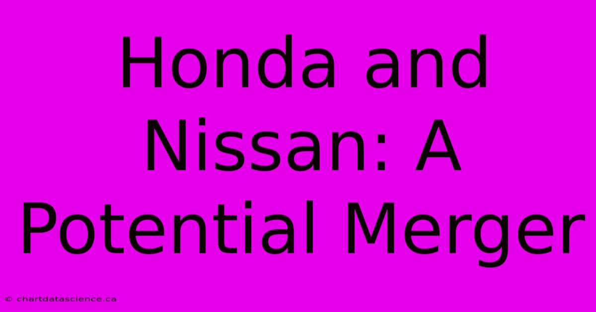 Honda And Nissan: A Potential Merger