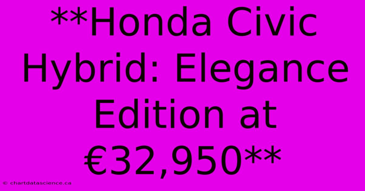 **Honda Civic Hybrid: Elegance Edition At €32,950**