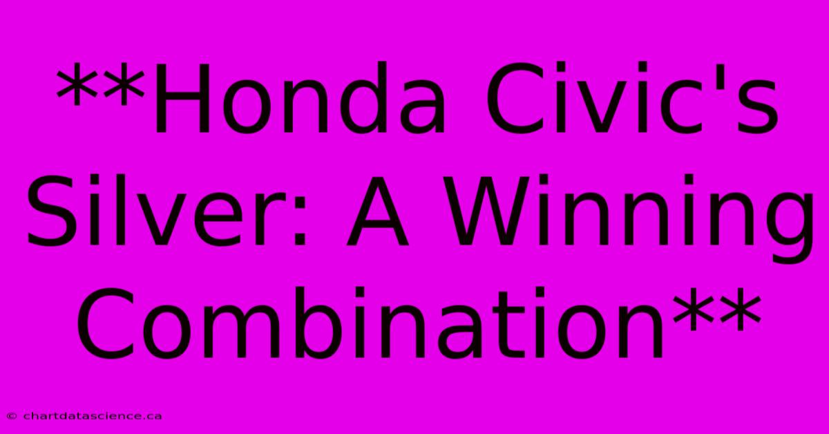 **Honda Civic's Silver: A Winning Combination** 