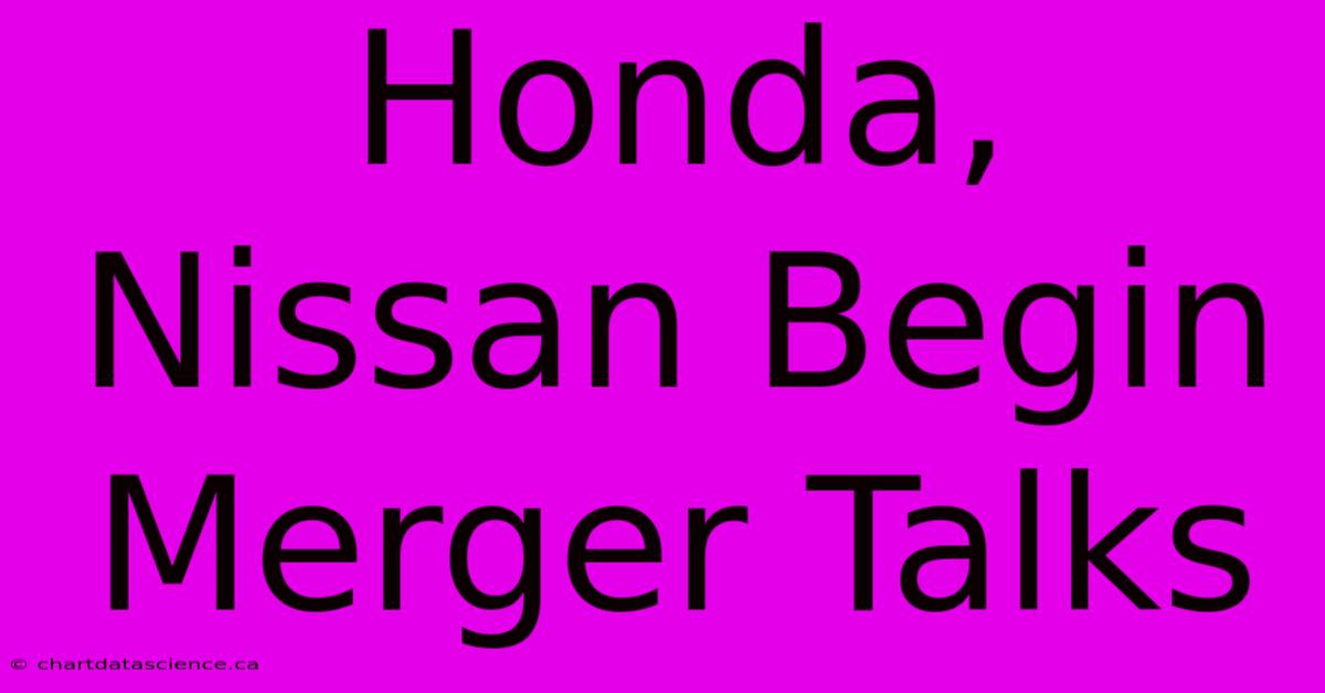 Honda, Nissan Begin Merger Talks