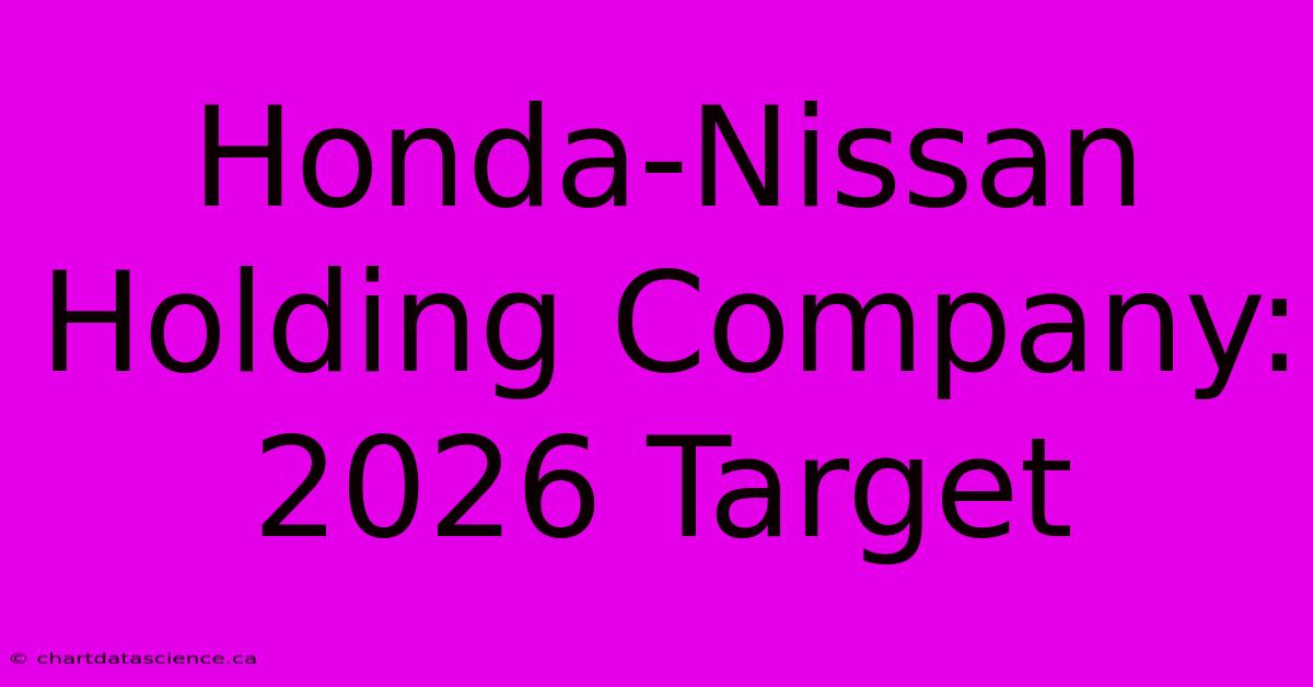 Honda-Nissan Holding Company: 2026 Target