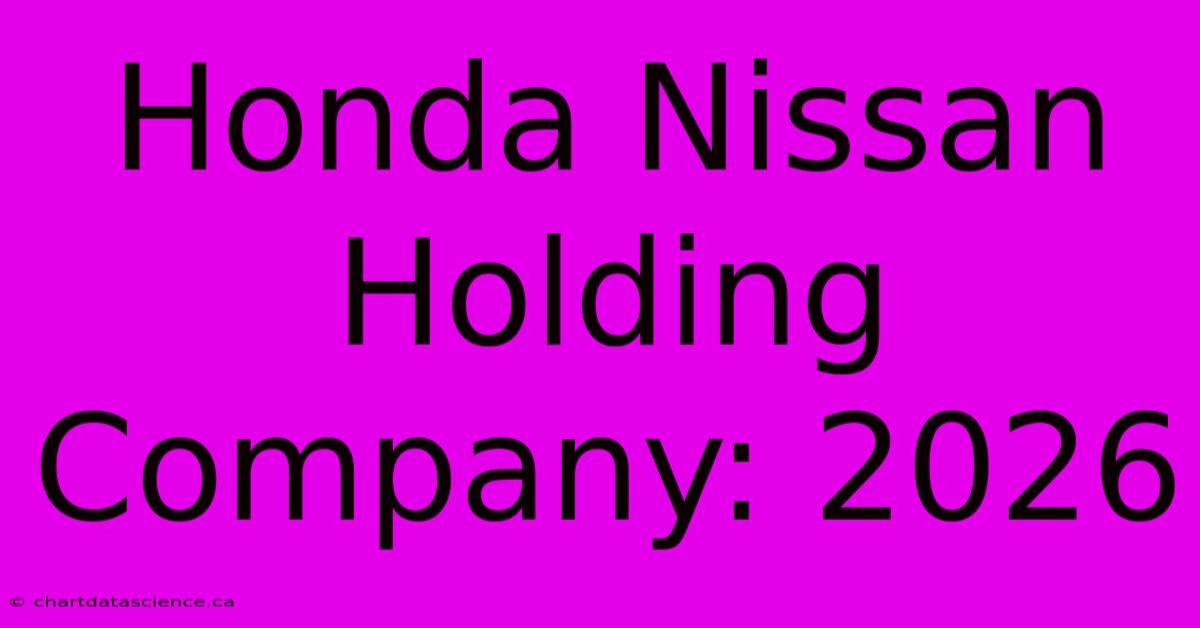 Honda Nissan Holding Company: 2026