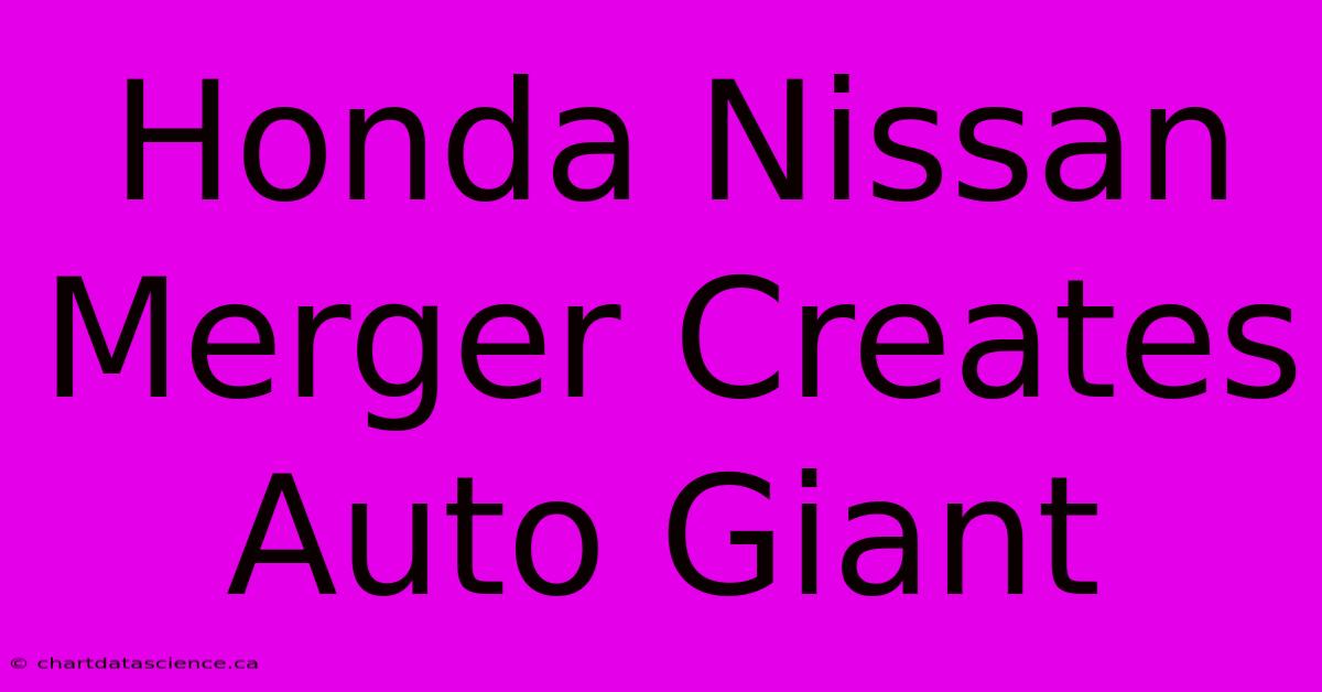 Honda Nissan Merger Creates Auto Giant