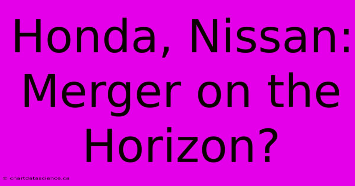 Honda, Nissan: Merger On The Horizon?