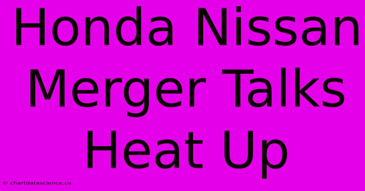 Honda Nissan Merger Talks Heat Up