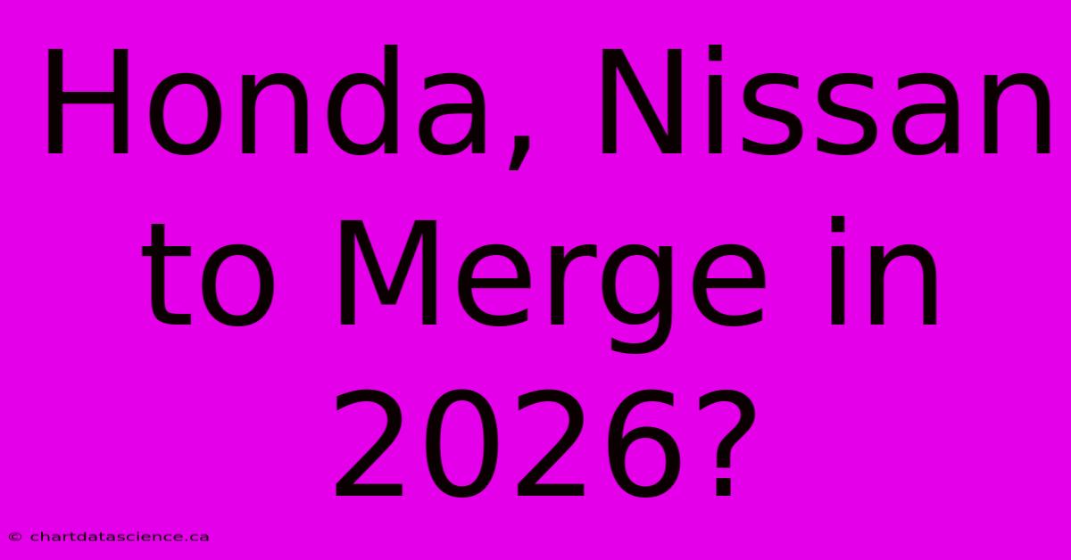 Honda, Nissan To Merge In 2026?