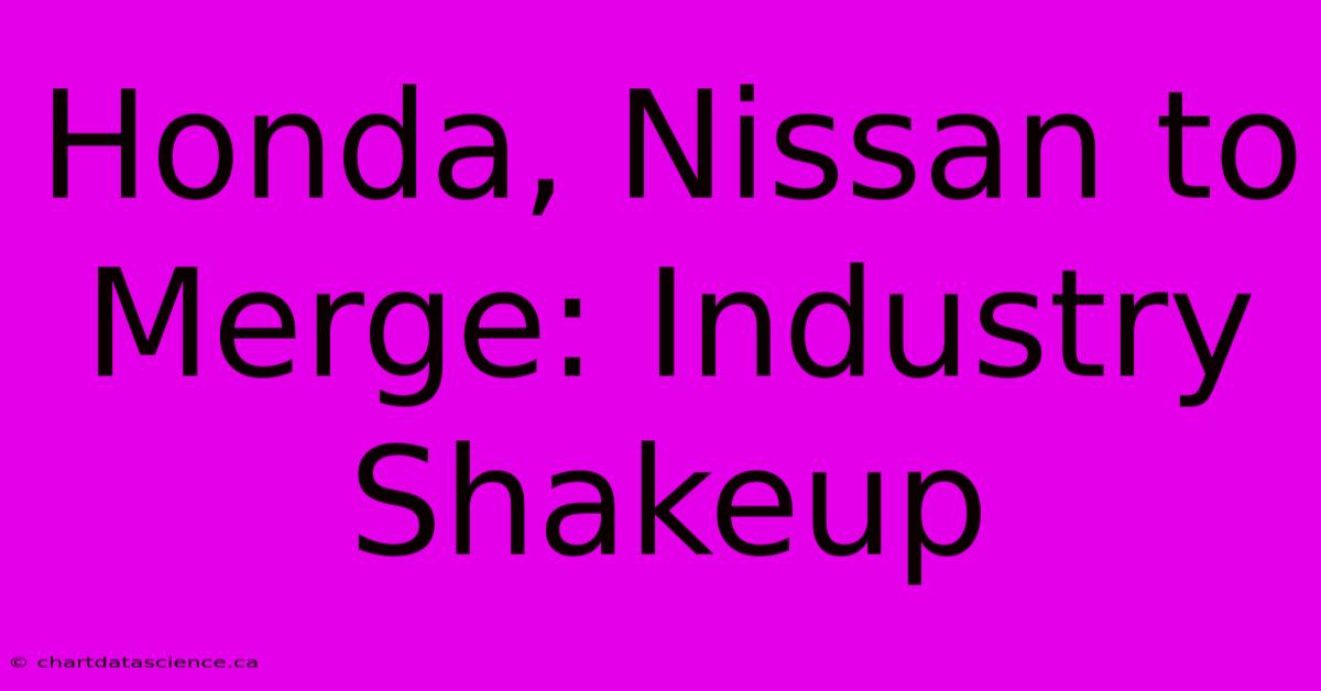 Honda, Nissan To Merge: Industry Shakeup