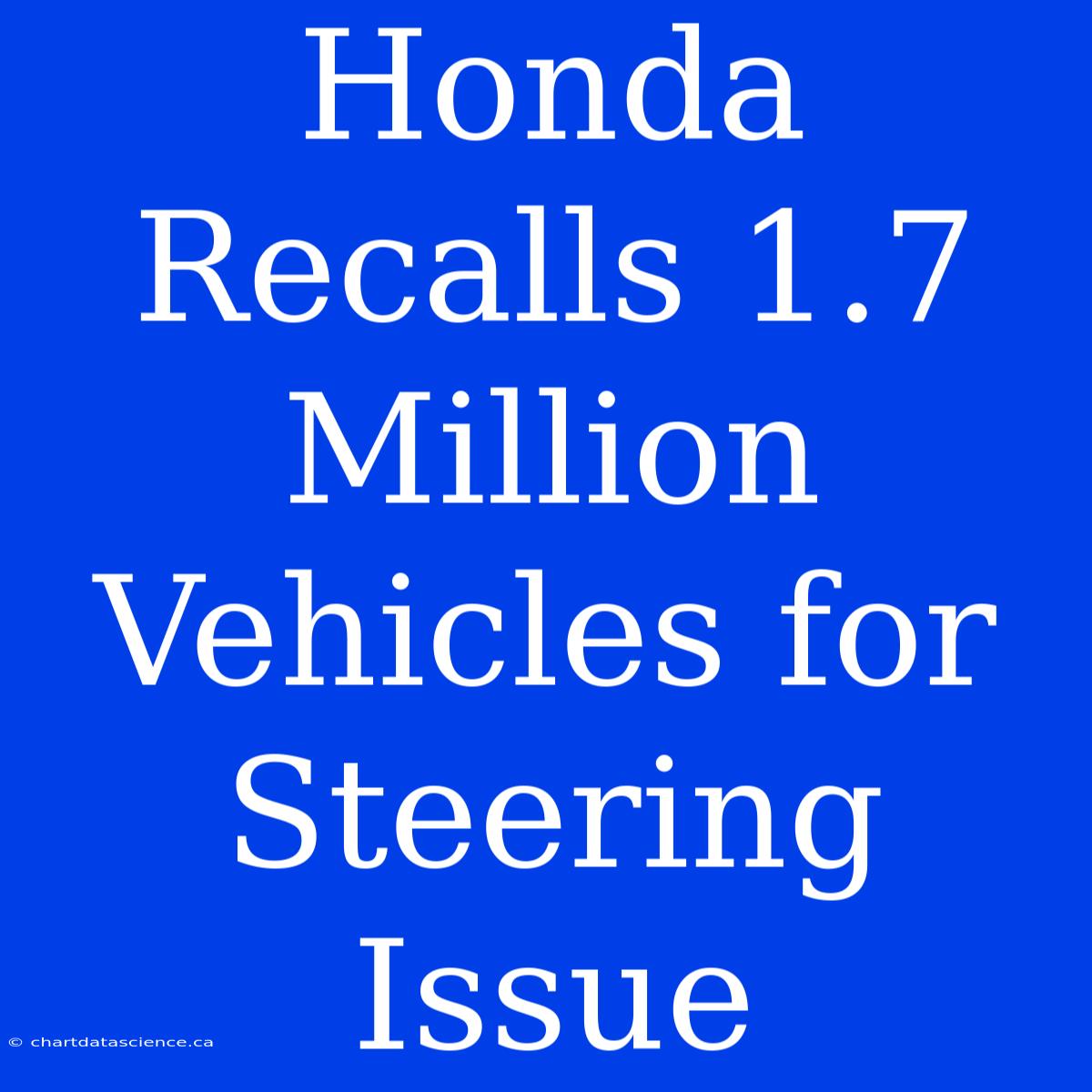 Honda Recalls 1.7 Million Vehicles For Steering Issue