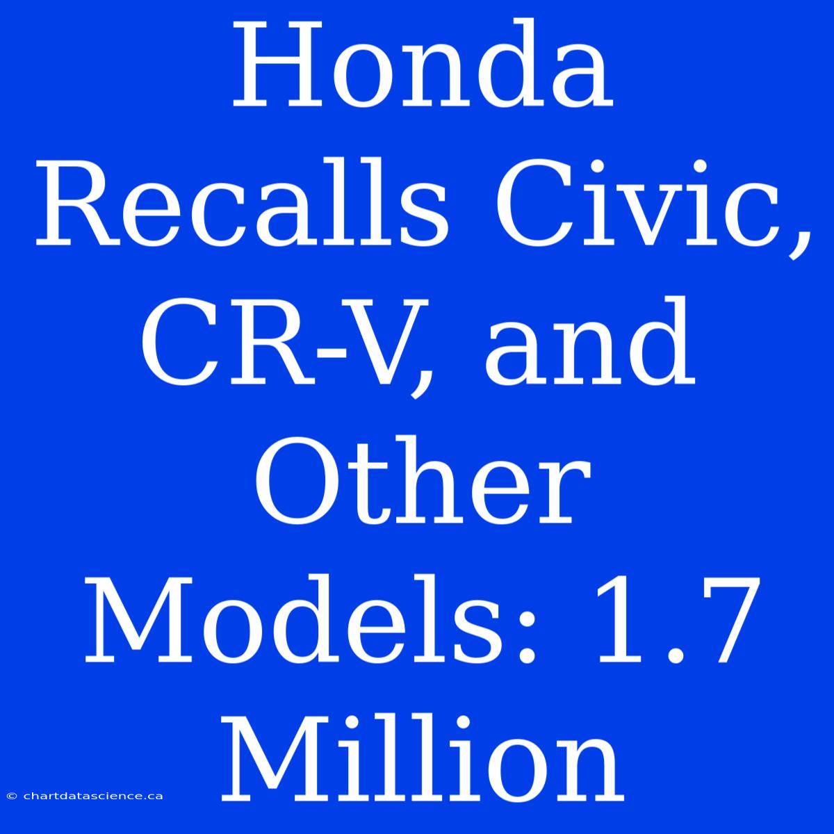 Honda Recalls Civic, CR-V, And Other Models: 1.7 Million