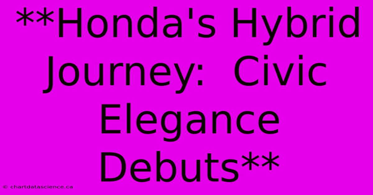 **Honda's Hybrid Journey:  Civic Elegance Debuts** 