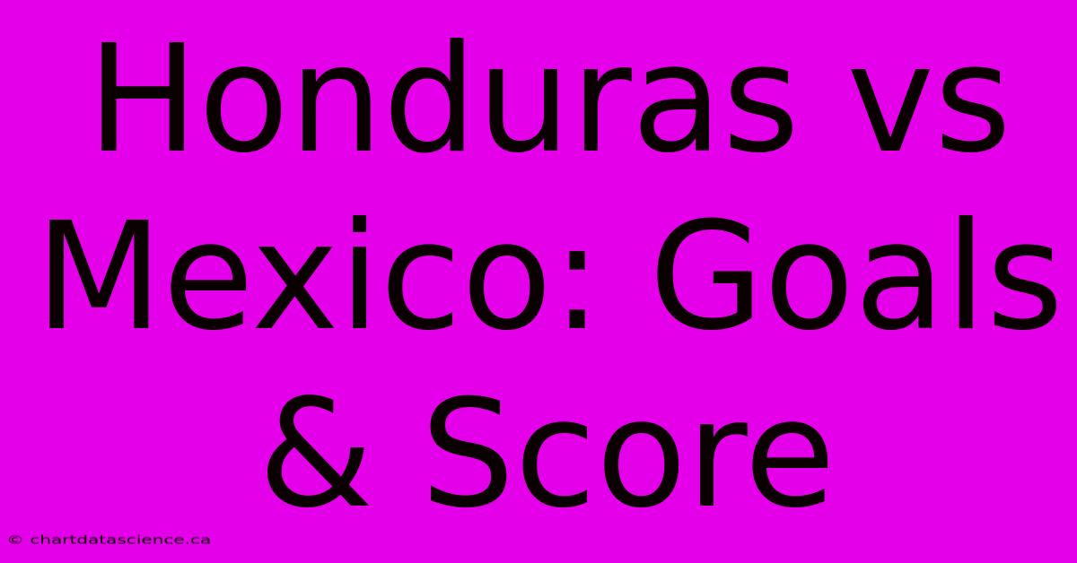 Honduras Vs Mexico: Goals & Score