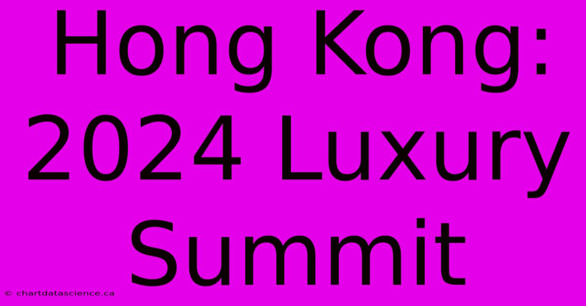 Hong Kong: 2024 Luxury Summit