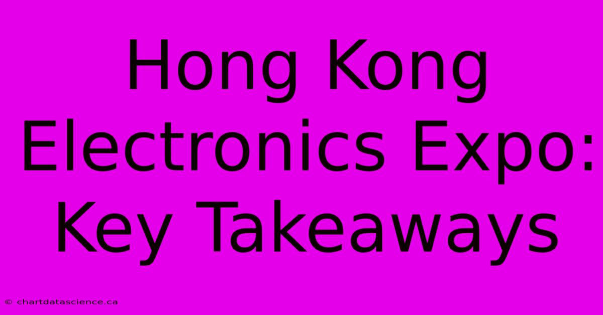 Hong Kong Electronics Expo: Key Takeaways