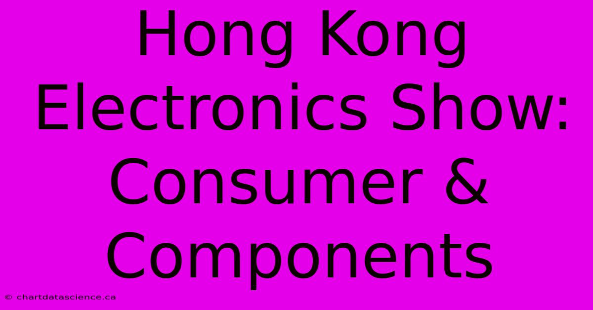 Hong Kong Electronics Show: Consumer & Components