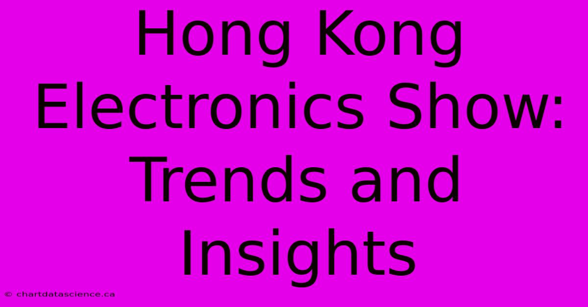 Hong Kong Electronics Show: Trends And Insights