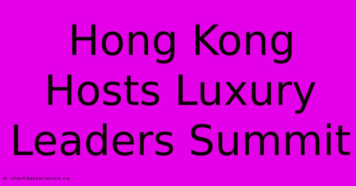 Hong Kong Hosts Luxury Leaders Summit