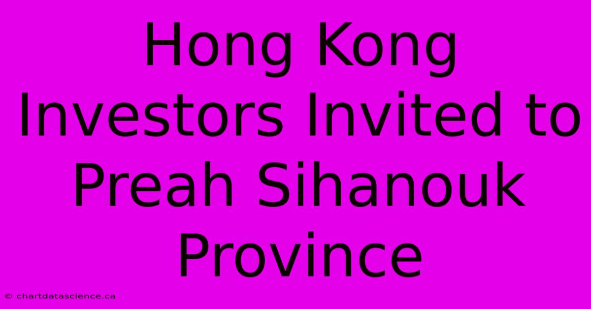 Hong Kong Investors Invited To Preah Sihanouk Province