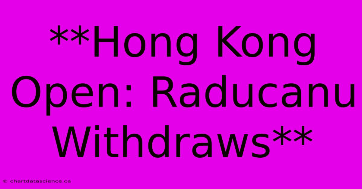 **Hong Kong Open: Raducanu Withdraws**