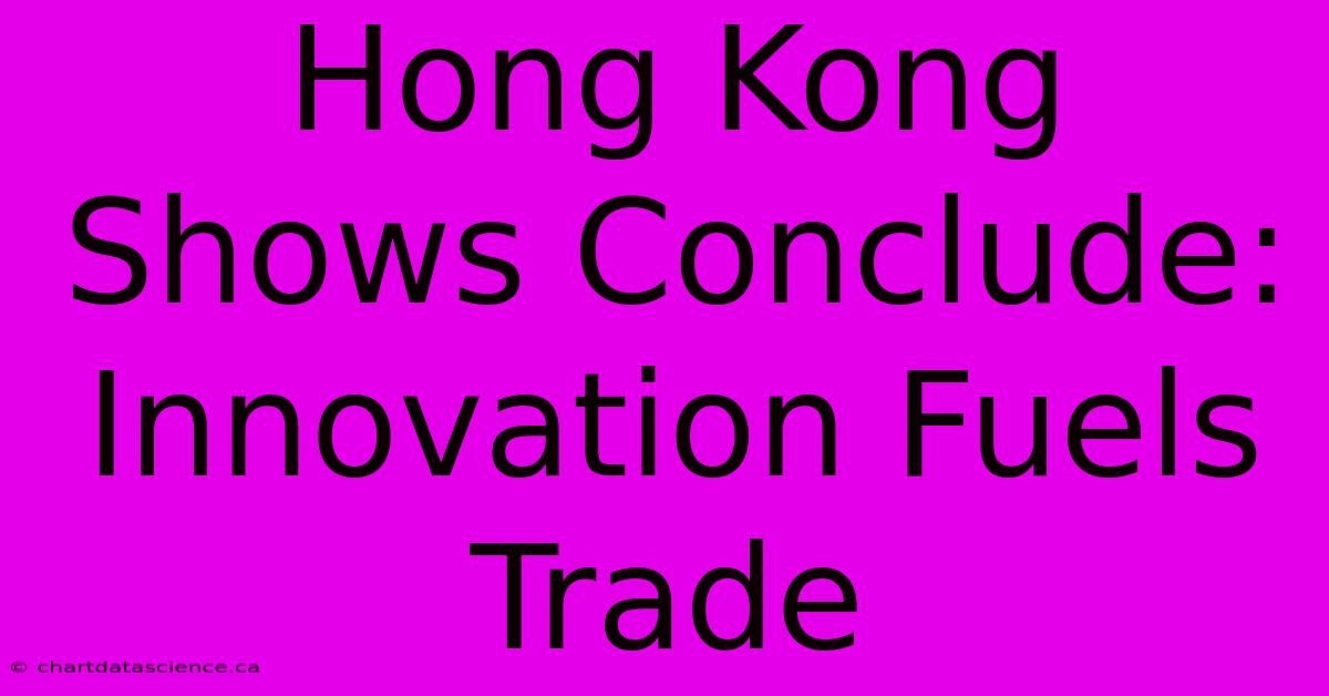 Hong Kong Shows Conclude: Innovation Fuels Trade