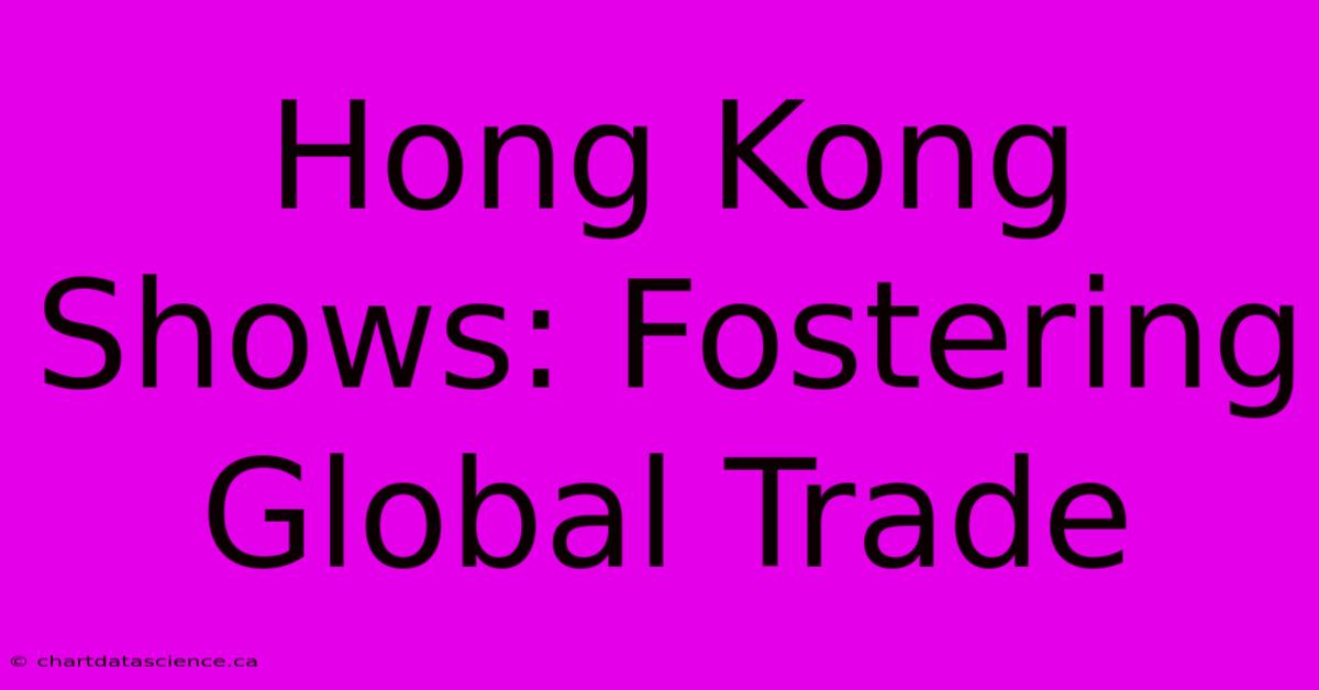 Hong Kong Shows: Fostering Global Trade 