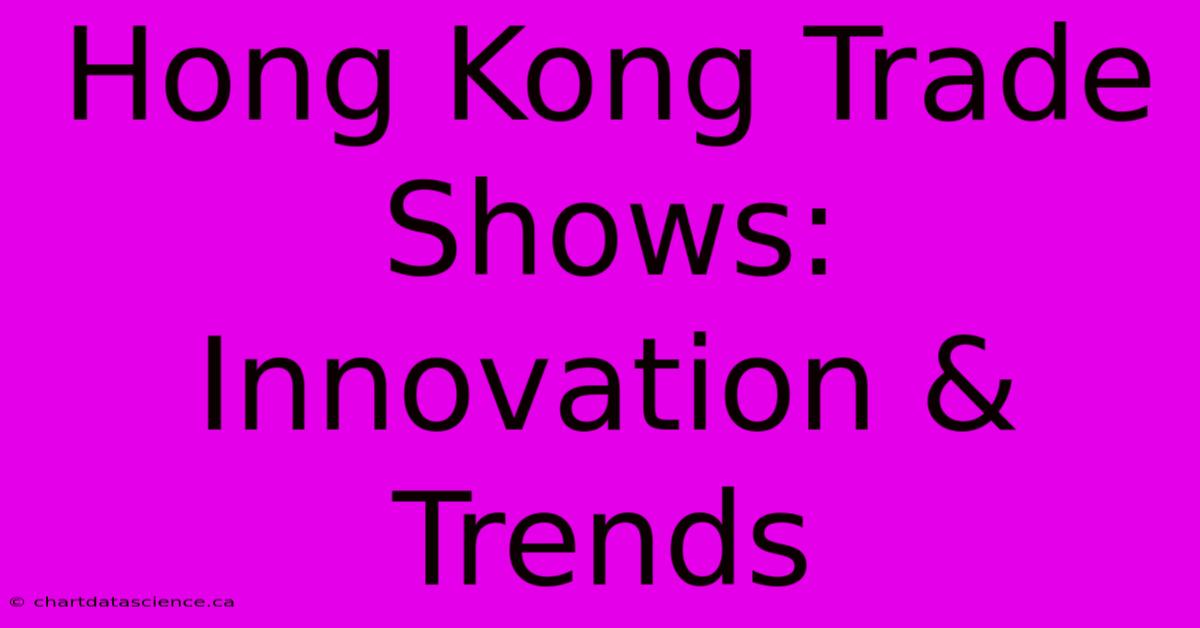 Hong Kong Trade Shows: Innovation & Trends