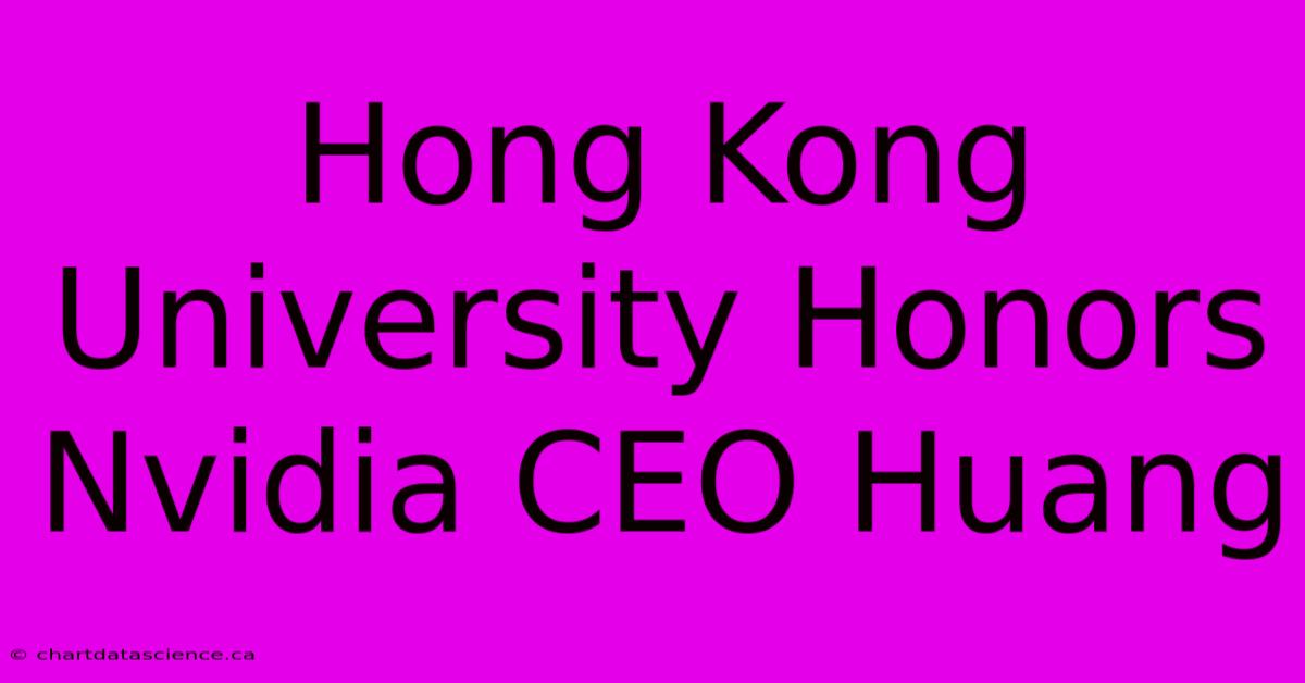 Hong Kong University Honors Nvidia CEO Huang