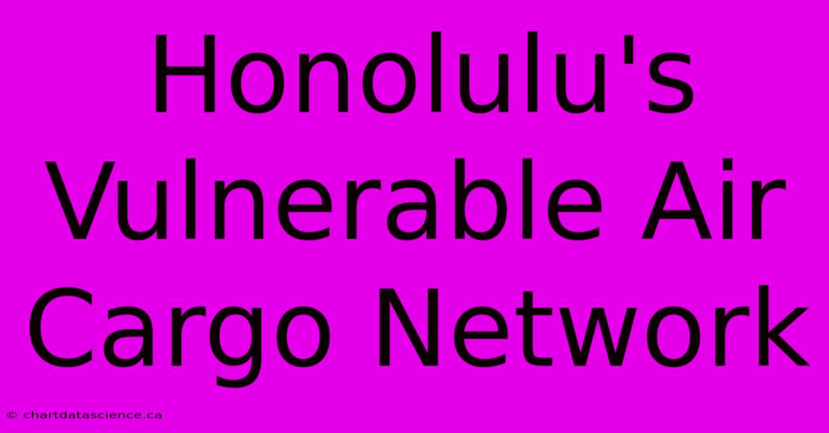 Honolulu's Vulnerable Air Cargo Network