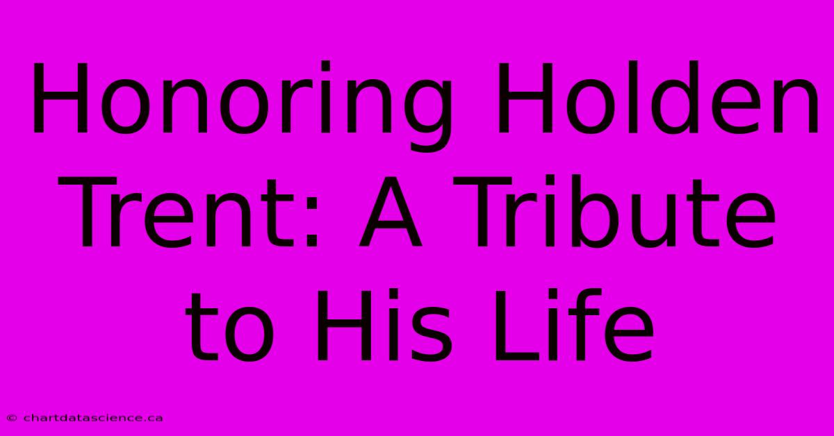 Honoring Holden Trent: A Tribute To His Life