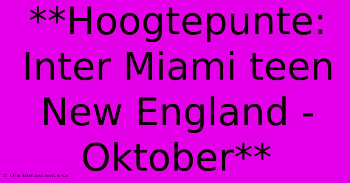 **Hoogtepunte: Inter Miami Teen New England - Oktober**