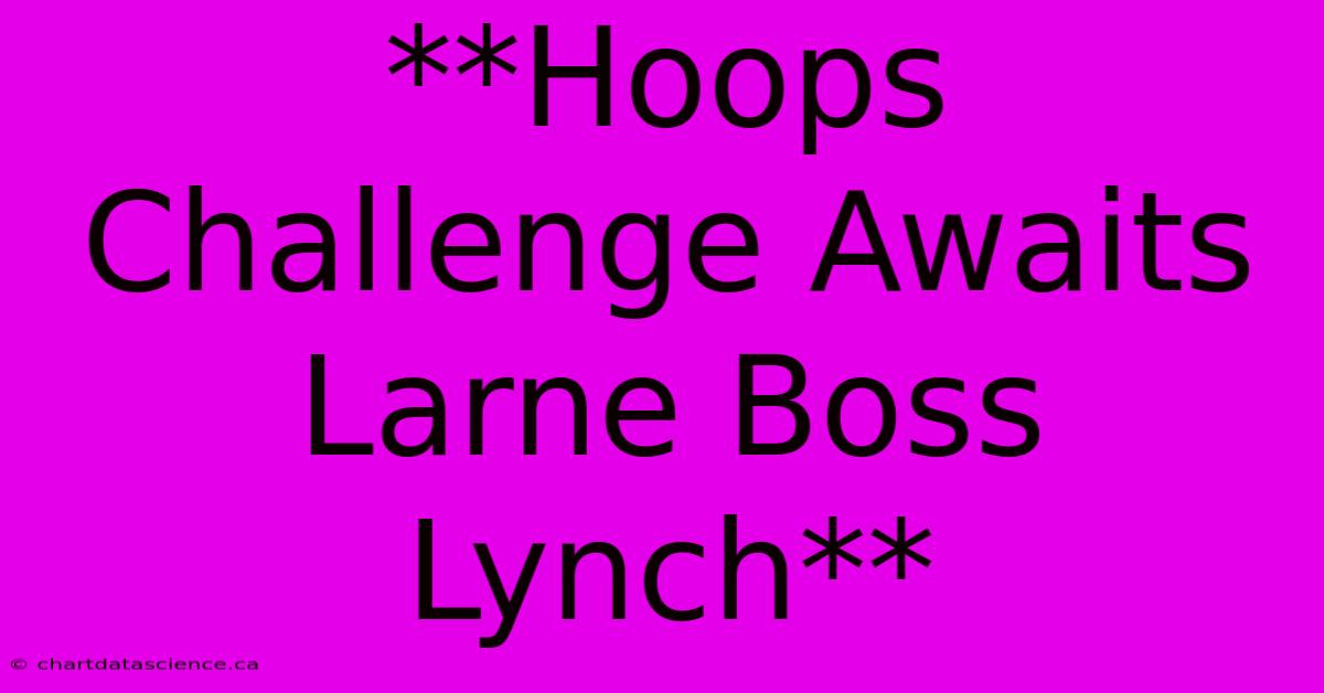 **Hoops Challenge Awaits Larne Boss Lynch** 