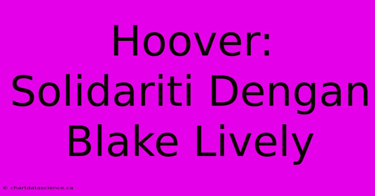 Hoover:  Solidariti Dengan Blake Lively