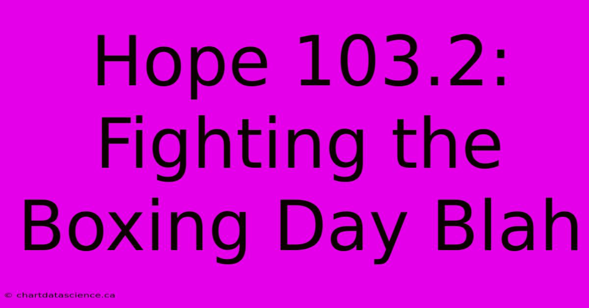 Hope 103.2:  Fighting The Boxing Day Blah