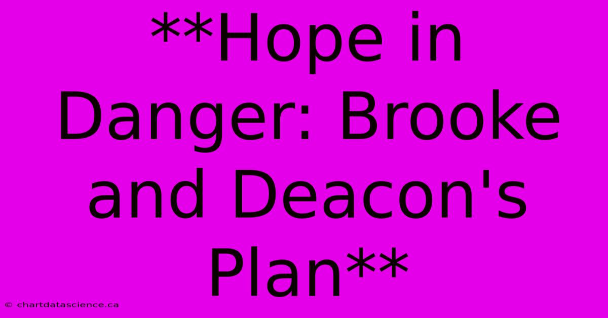 **Hope In Danger: Brooke And Deacon's Plan**