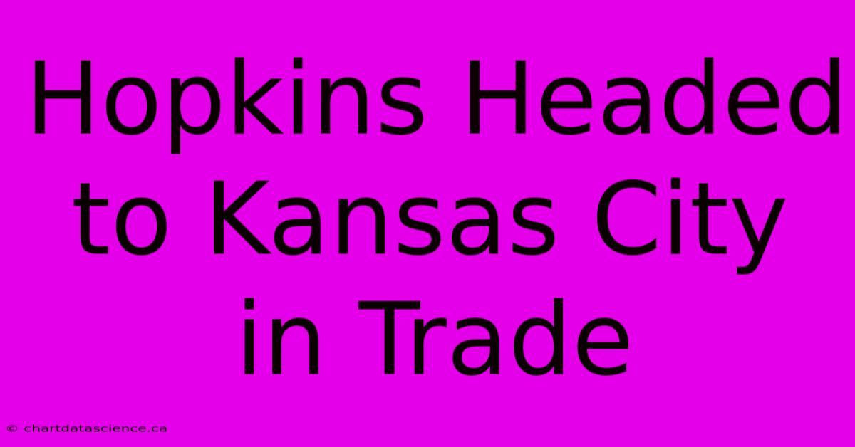 Hopkins Headed To Kansas City In Trade