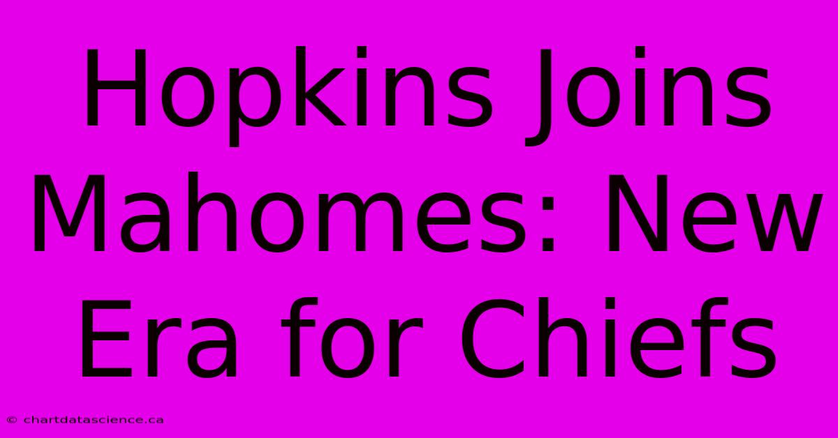 Hopkins Joins Mahomes: New Era For Chiefs