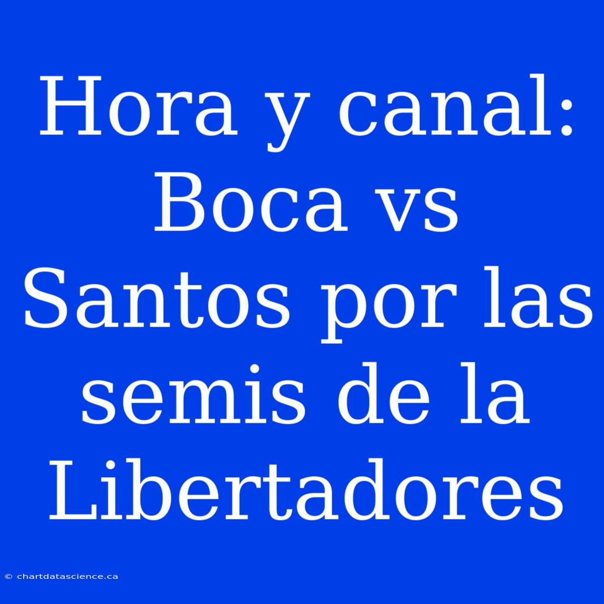 Hora Y Canal: Boca Vs Santos Por Las Semis De La Libertadores