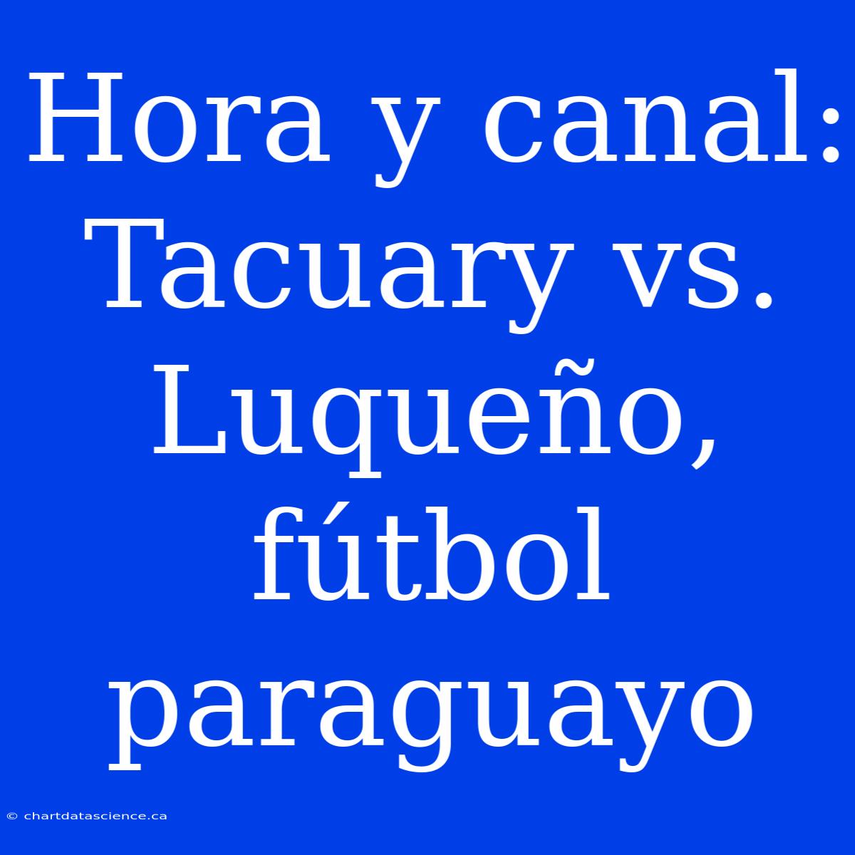 Hora Y Canal: Tacuary Vs. Luqueño, Fútbol Paraguayo