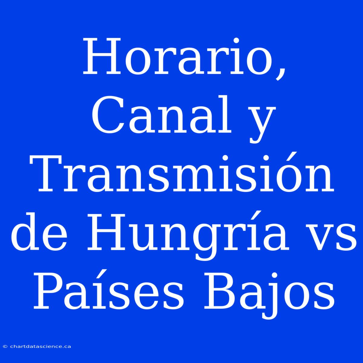 Horario, Canal Y Transmisión De Hungría Vs Países Bajos