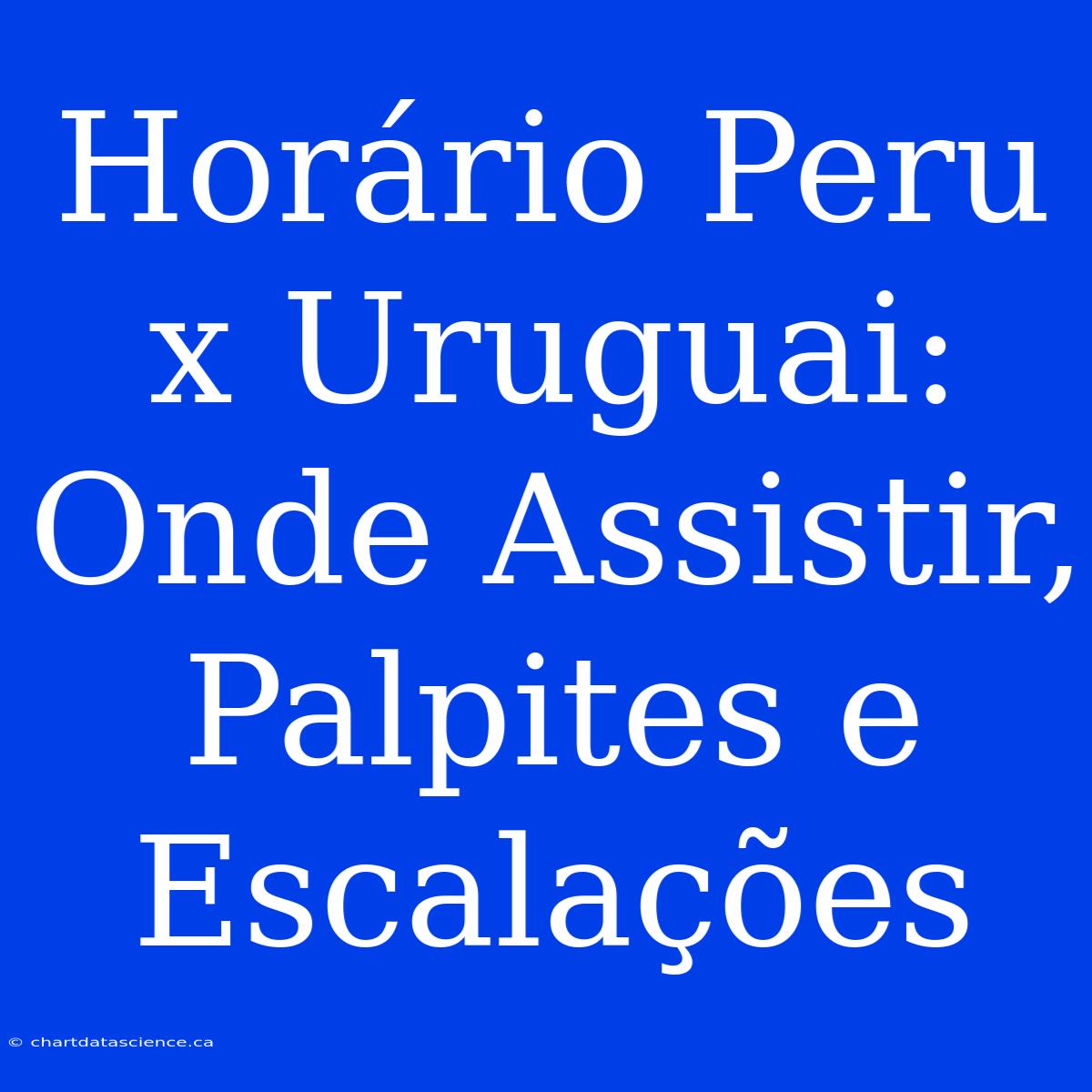 Horário Peru X Uruguai: Onde Assistir, Palpites E Escalações