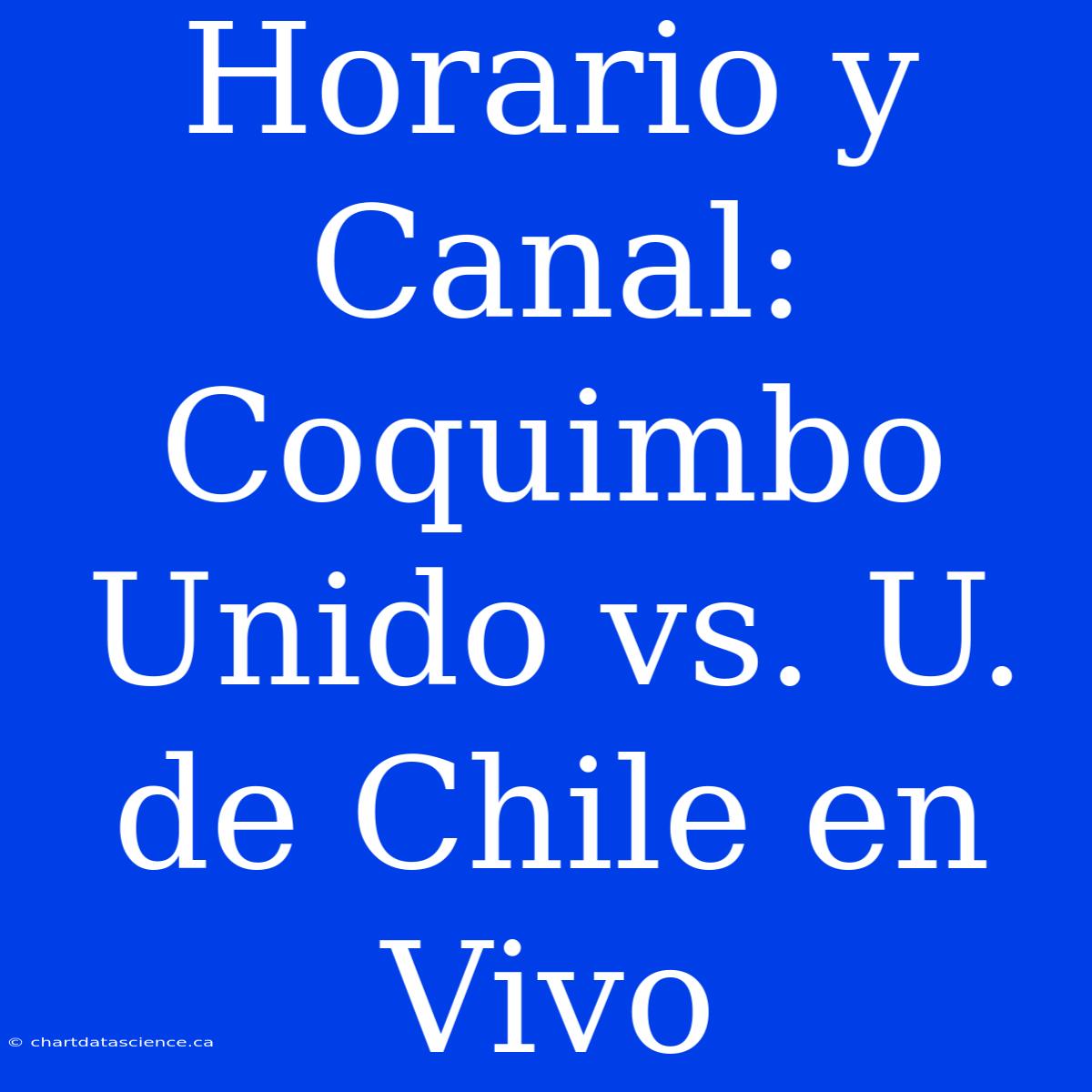 Horario Y Canal: Coquimbo Unido Vs. U. De Chile En Vivo