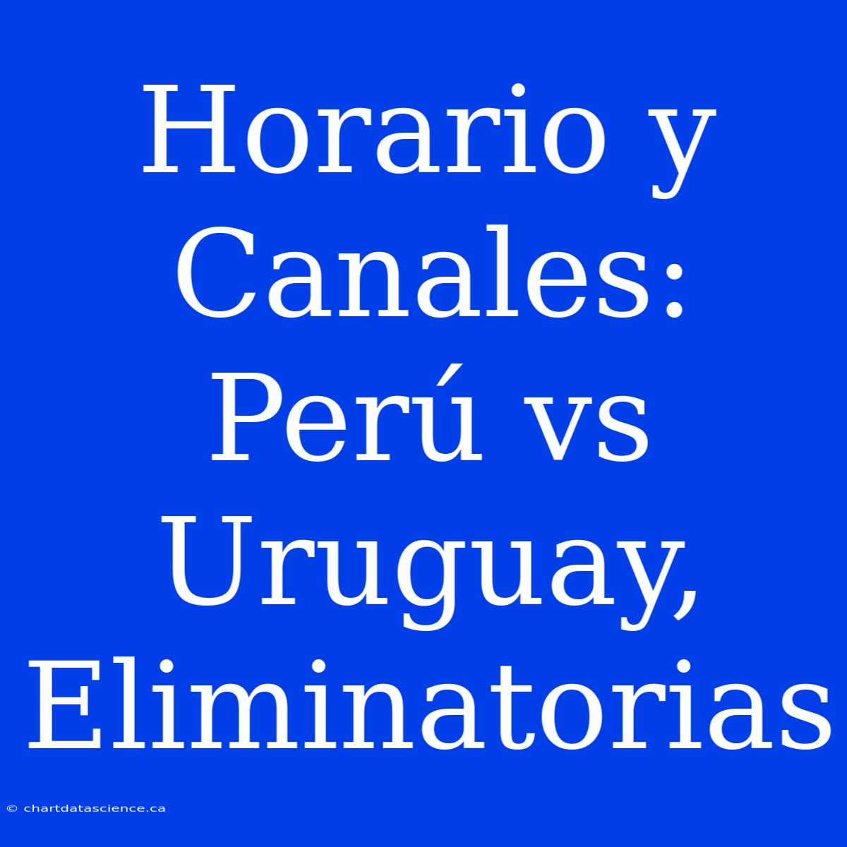 Horario Y Canales: Perú Vs Uruguay, Eliminatorias